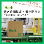 iHerb(アイハーブ)で配送時間指定・置き配指定をする裏技を筆者が実体験から解説